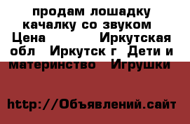 продам лошадку качалку со звуком › Цена ­ 1 000 - Иркутская обл., Иркутск г. Дети и материнство » Игрушки   